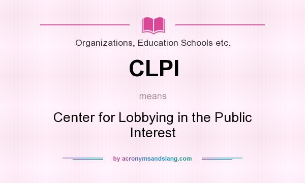 What does CLPI mean? It stands for Center for Lobbying in the Public Interest