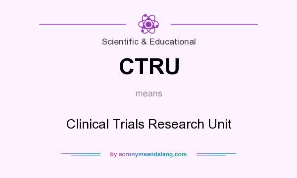 What does CTRU mean? It stands for Clinical Trials Research Unit