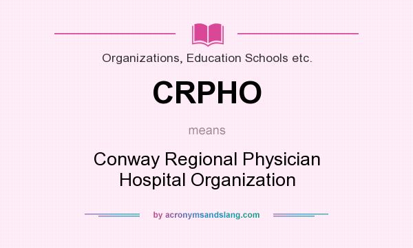 What does CRPHO mean? It stands for Conway Regional Physician Hospital Organization