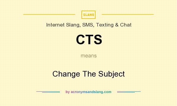 What does CTS mean? It stands for Change The Subject