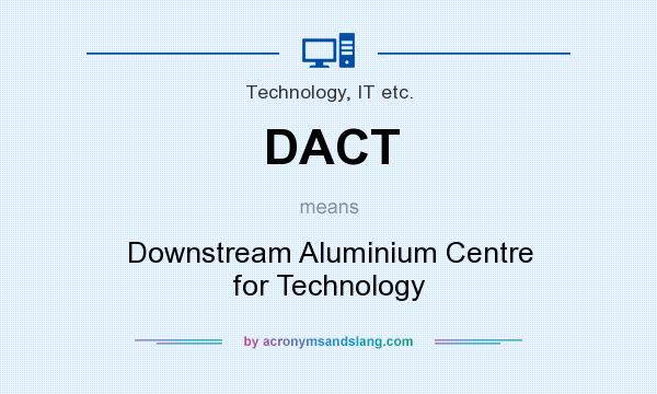 What does DACT mean? It stands for Downstream Aluminium Centre for Technology