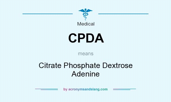 What does CPDA mean? It stands for Citrate Phosphate Dextrose Adenine