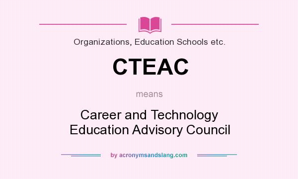 What does CTEAC mean? It stands for Career and Technology Education Advisory Council