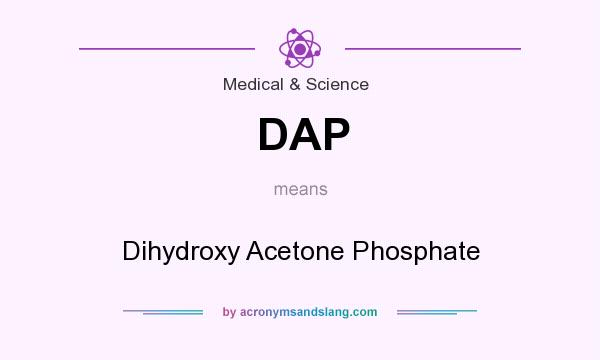 What does DAP mean? It stands for Dihydroxy Acetone Phosphate
