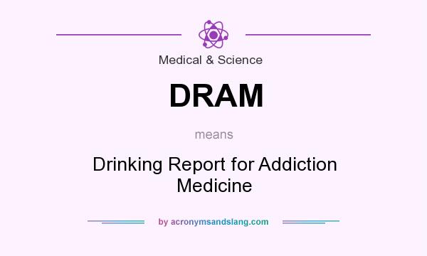 What does DRAM mean? It stands for Drinking Report for Addiction Medicine