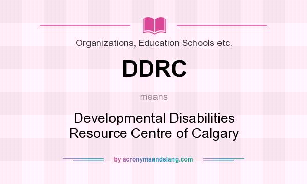What does DDRC mean? It stands for Developmental Disabilities Resource Centre of Calgary