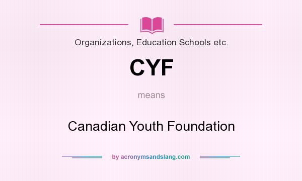 What does CYF mean? It stands for Canadian Youth Foundation
