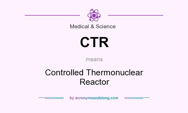 What does CTR mean? It stands for Controlled Thermonuclear Reactor