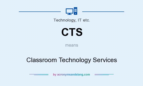 What does CTS mean? It stands for Classroom Technology Services