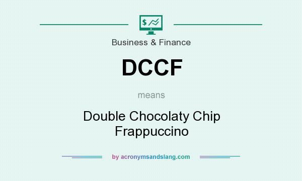 What does DCCF mean? It stands for Double Chocolaty Chip Frappuccino