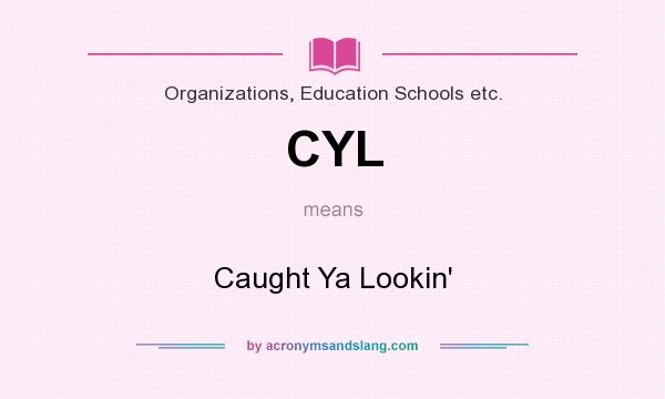What does CYL mean? It stands for Caught Ya Lookin`