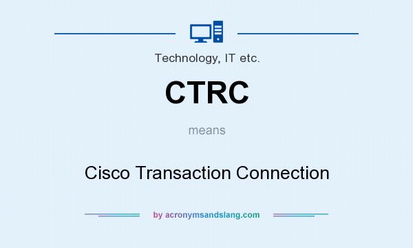 What does CTRC mean? It stands for Cisco Transaction Connection