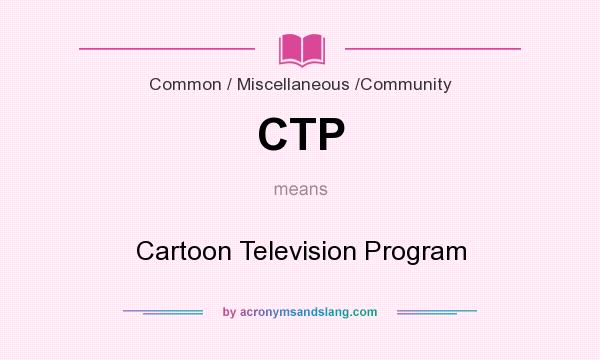 What does CTP mean? It stands for Cartoon Television Program