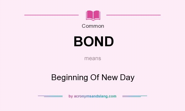 What does BOND mean? It stands for Beginning Of New Day