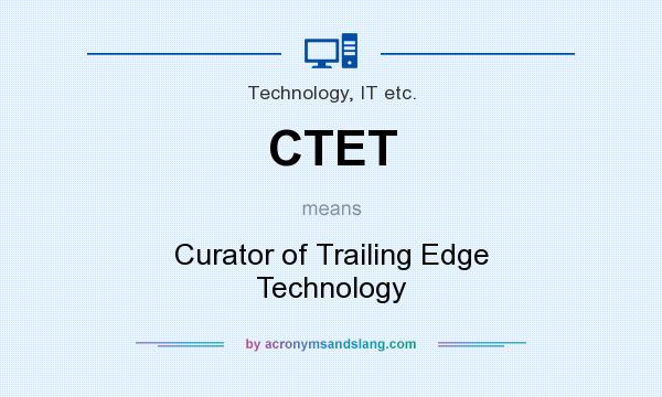 What does CTET mean? It stands for Curator of Trailing Edge Technology