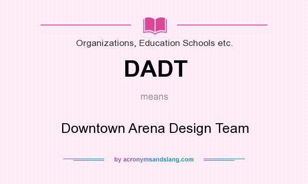 What does DADT mean? It stands for Downtown Arena Design Team