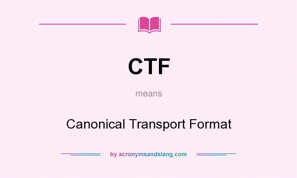 What does CTF mean? It stands for Canonical Transport Format