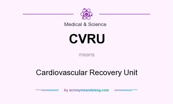 What does CVRU mean? It stands for Cardiovascular Recovery Unit
