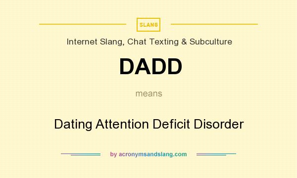 What does DADD mean? It stands for Dating Attention Deficit Disorder