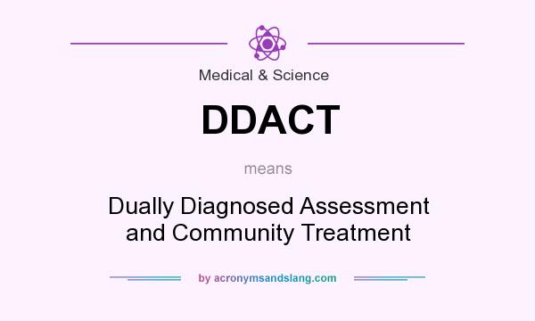 What does DDACT mean? It stands for Dually Diagnosed Assessment and Community Treatment