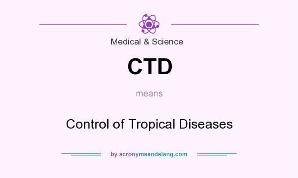 What does CTD mean? It stands for Control of Tropical Diseases