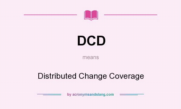 What does DCD mean? It stands for Distributed Change Coverage