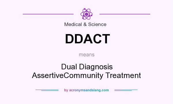 What does DDACT mean? It stands for Dual Diagnosis AssertiveCommunity Treatment