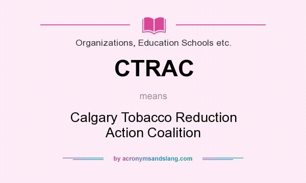 What does CTRAC mean? It stands for Calgary Tobacco Reduction Action Coalition