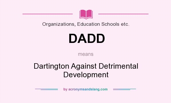 What does DADD mean? It stands for Dartington Against Detrimental Development