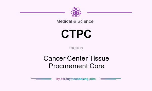 What does CTPC mean? It stands for Cancer Center Tissue Procurement Core