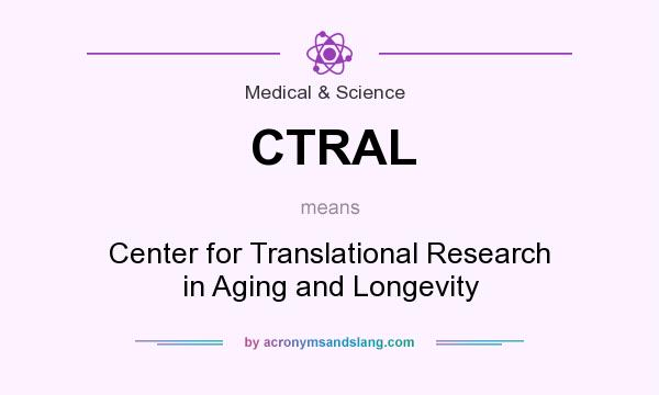 What does CTRAL mean? It stands for Center for Translational Research in Aging and Longevity