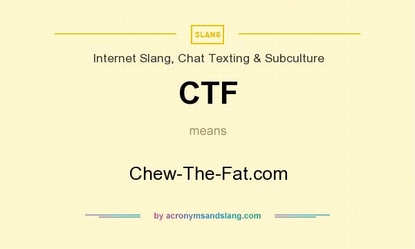 What does CTF mean? It stands for Chew-The-Fat.com