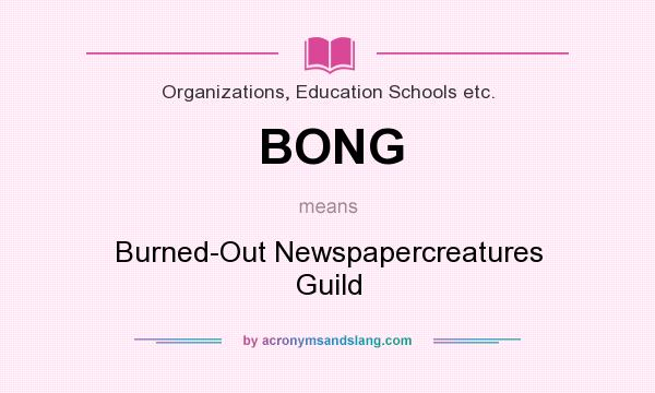 What does BONG mean? It stands for Burned-Out Newspapercreatures Guild