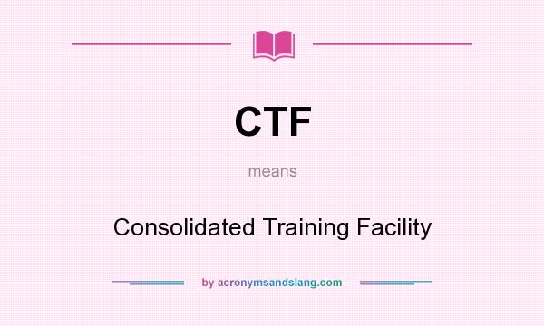 What does CTF mean? It stands for Consolidated Training Facility