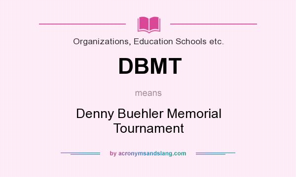 What does DBMT mean? It stands for Denny Buehler Memorial Tournament