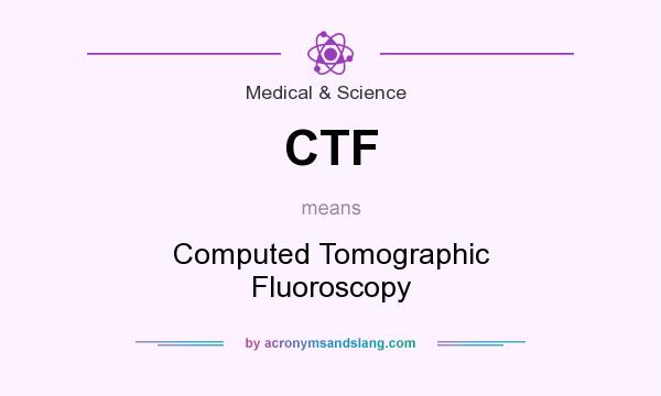 What does CTF mean? It stands for Computed Tomographic Fluoroscopy