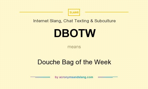 What does DBOTW mean? It stands for Douche Bag of the Week