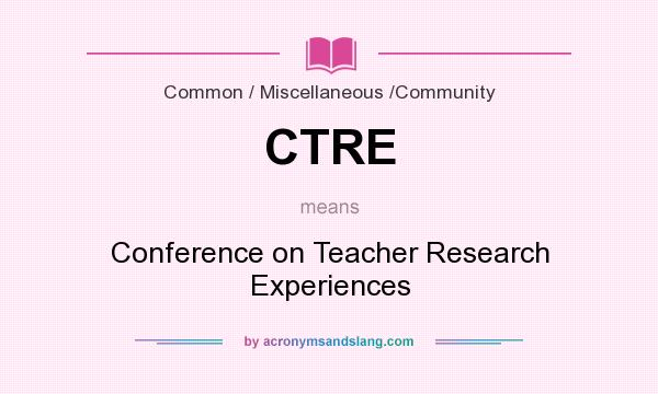 What does CTRE mean? It stands for Conference on Teacher Research Experiences