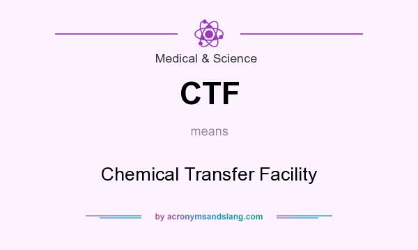 What does CTF mean? It stands for Chemical Transfer Facility