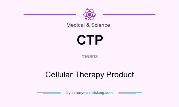 What does CTP mean? It stands for Cellular Therapy Product