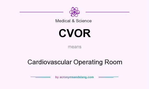 What does CVOR mean? It stands for Cardiovascular Operating Room