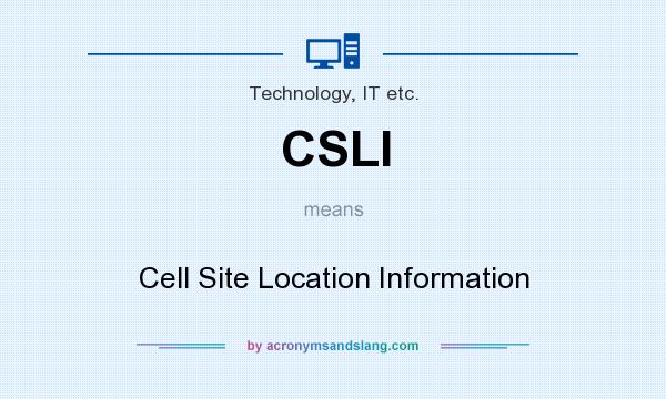 What does CSLI mean? It stands for Cell Site Location Information