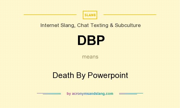 What does DBP mean? It stands for Death By Powerpoint