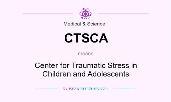 What does CTSCA mean? It stands for Center for Traumatic Stress in Children and Adolescents