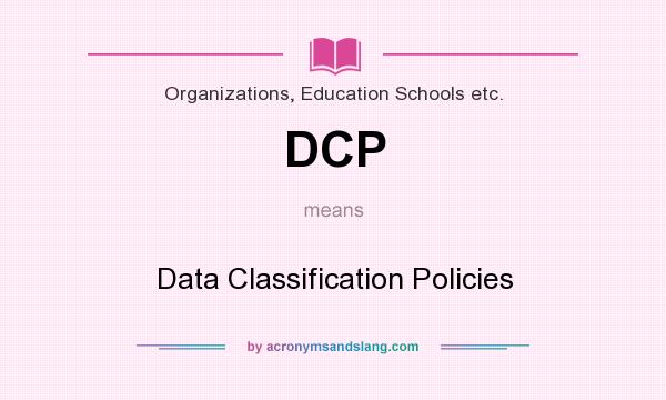 What does DCP mean? It stands for Data Classification Policies