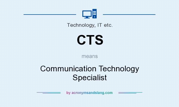 What does CTS mean? It stands for Communication Technology Specialist