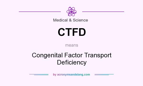 What does CTFD mean? It stands for Congenital Factor Transport Deficiency