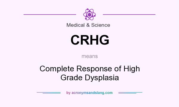 What does CRHG mean? It stands for Complete Response of High Grade Dysplasia