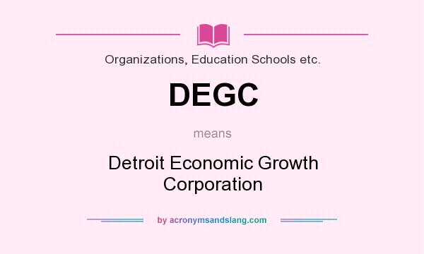 What does DEGC mean? It stands for Detroit Economic Growth Corporation