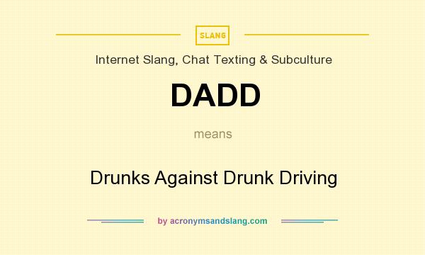 What does DADD mean? It stands for Drunks Against Drunk Driving
